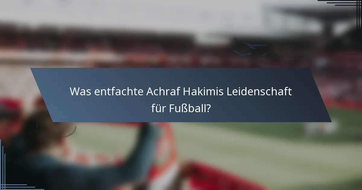 Was entfachte Achraf Hakimis Leidenschaft für Fußball?