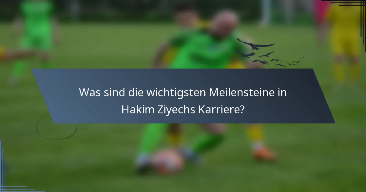 Was sind die wichtigsten Meilensteine in Hakim Ziyechs Karriere?