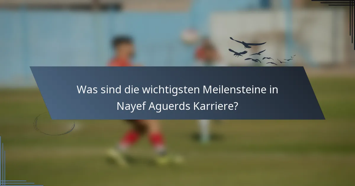 Was sind die wichtigsten Meilensteine in Nayef Aguerds Karriere?