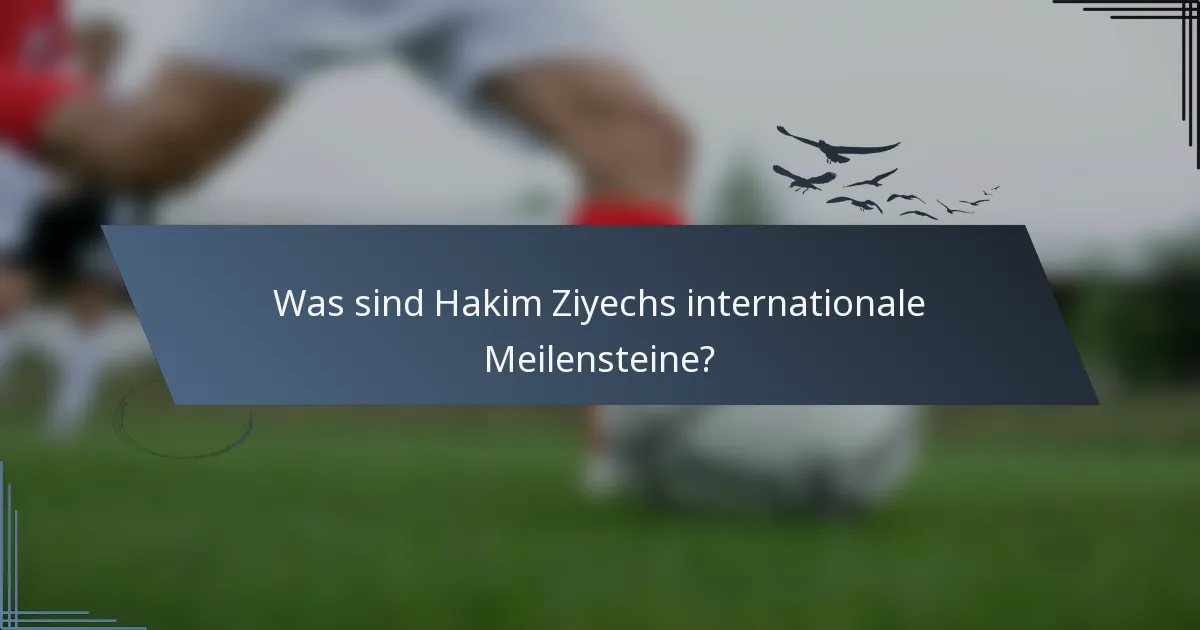 Was sind Hakim Ziyechs internationale Meilensteine?