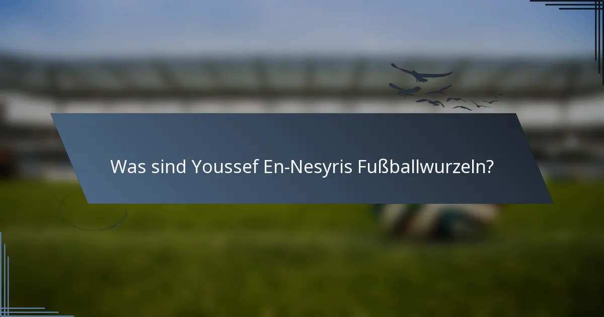 Was sind Youssef En-Nesyris Fußballwurzeln?