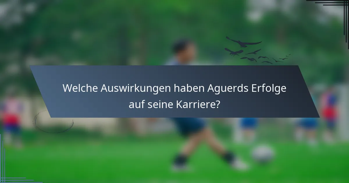 Welche Auswirkungen haben Aguerds Erfolge auf seine Karriere?
