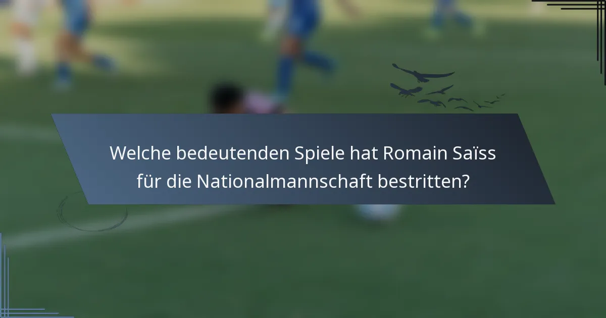 Welche bedeutenden Spiele hat Romain Saïss für die Nationalmannschaft bestritten?