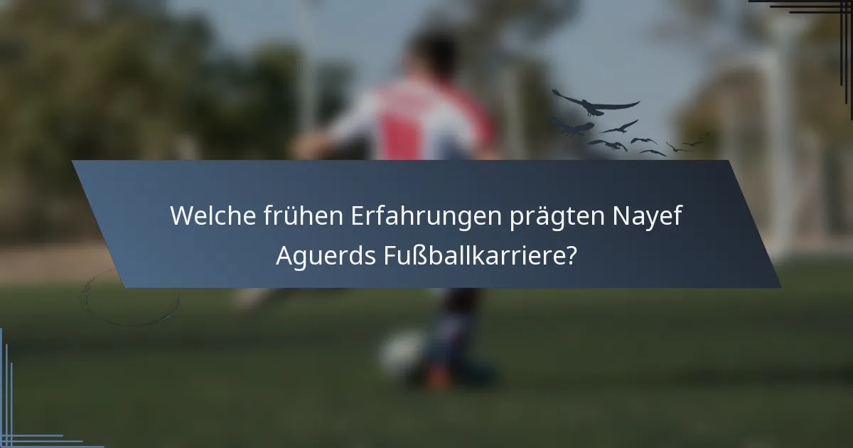 Welche frühen Erfahrungen prägten Nayef Aguerds Fußballkarriere?