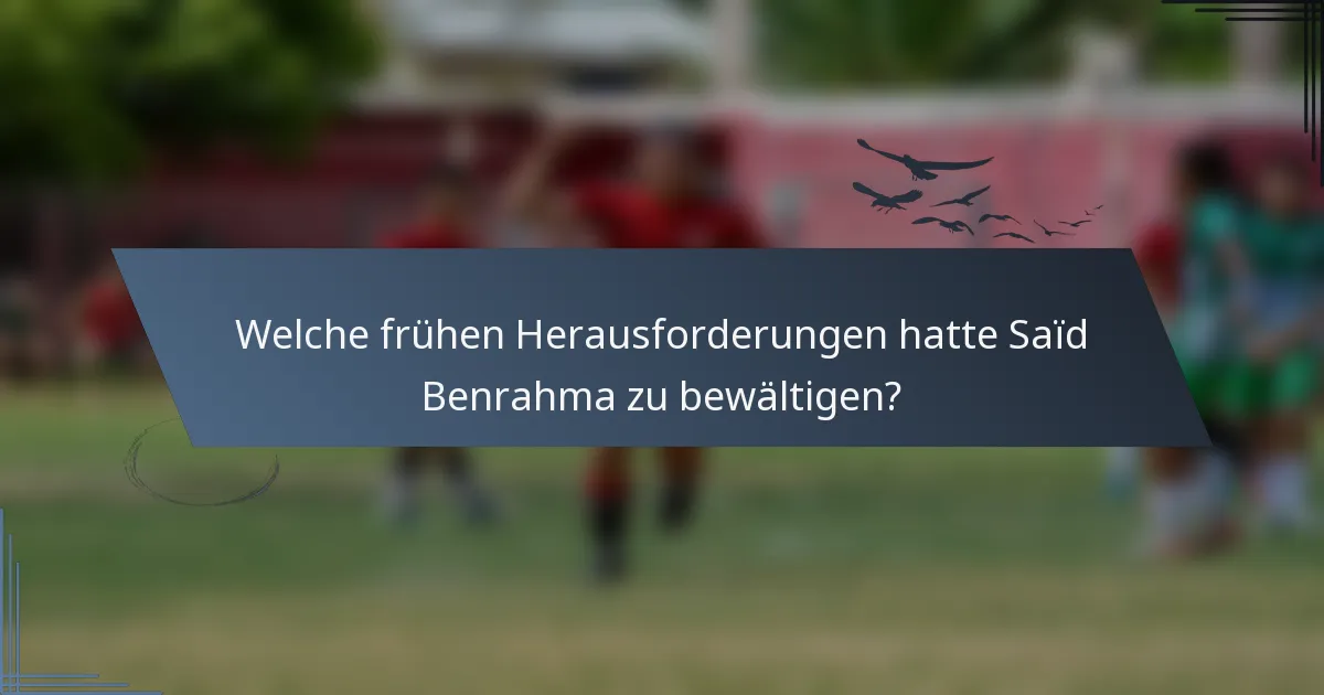 Welche frühen Herausforderungen hatte Saïd Benrahma zu bewältigen?