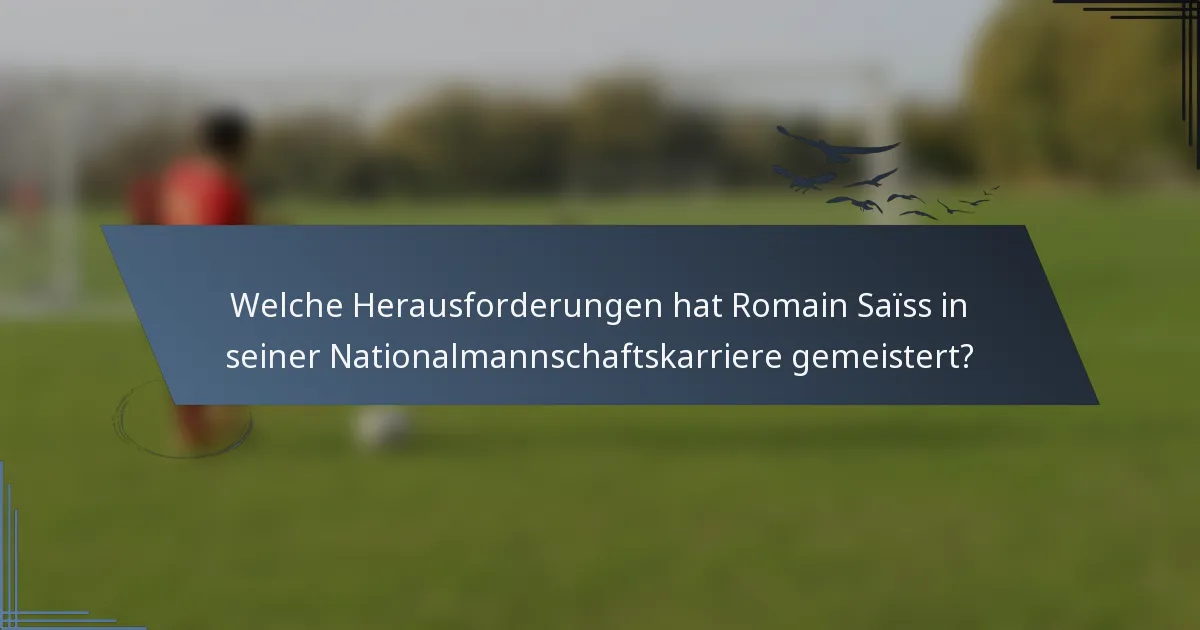 Welche Herausforderungen hat Romain Saïss in seiner Nationalmannschaftskarriere gemeistert?
