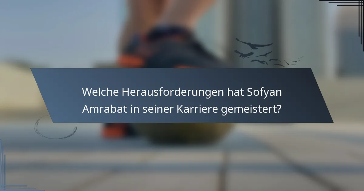 Welche Herausforderungen hat Sofyan Amrabat in seiner Karriere gemeistert?