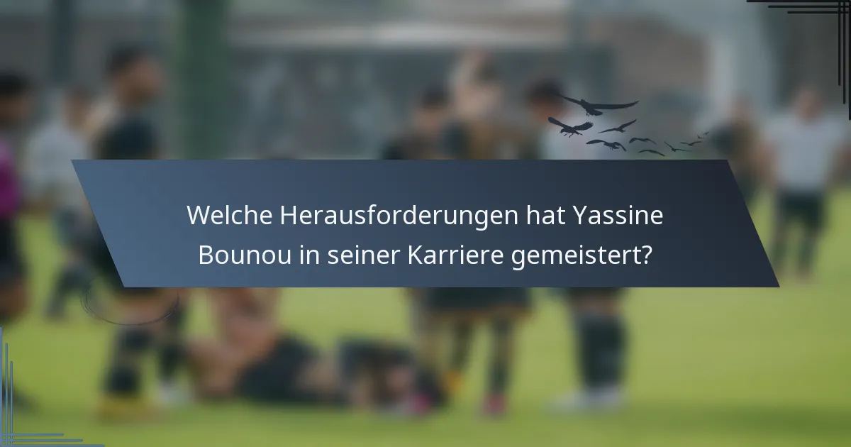 Welche Herausforderungen hat Yassine Bounou in seiner Karriere gemeistert?