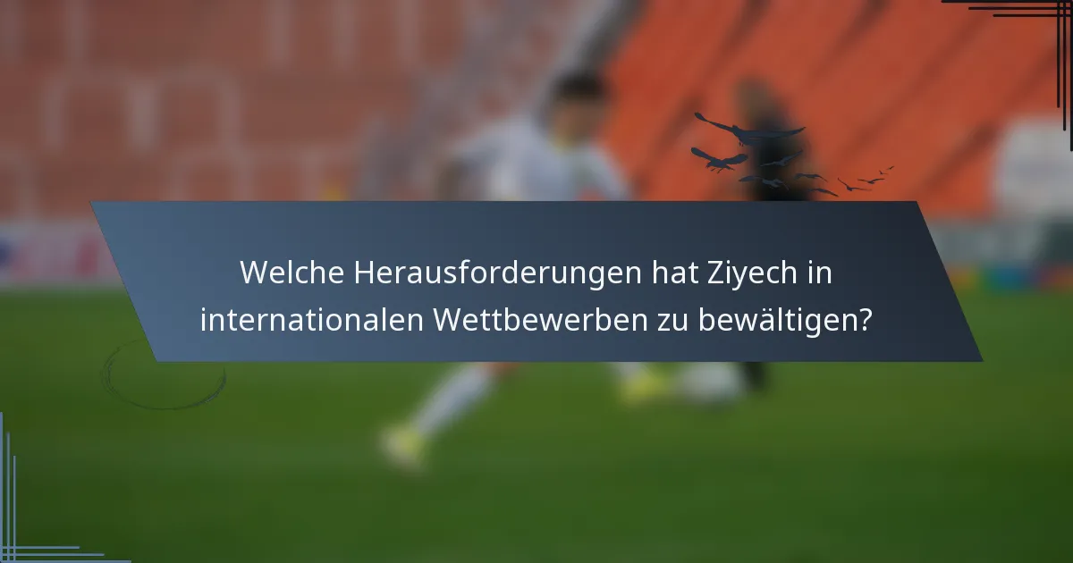 Welche Herausforderungen hat Ziyech in internationalen Wettbewerben zu bewältigen?