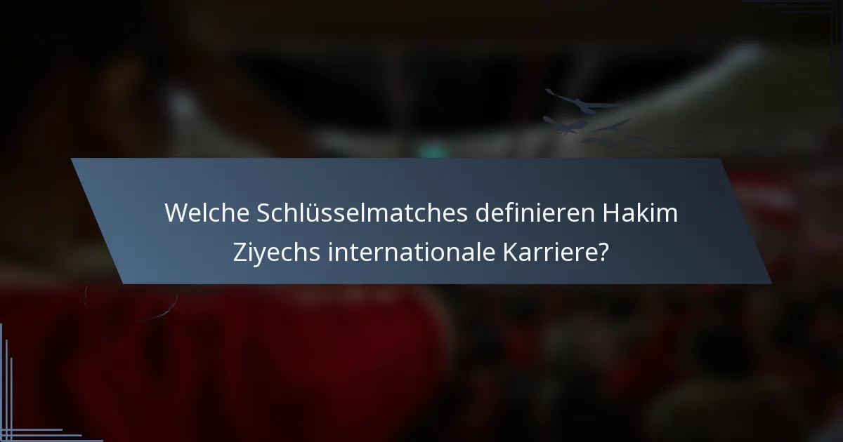 Welche Schlüsselmatches definieren Hakim Ziyechs internationale Karriere?