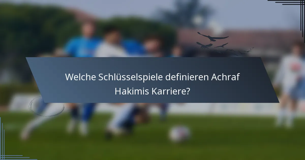 Welche Schlüsselspiele definieren Achraf Hakimis Karriere?