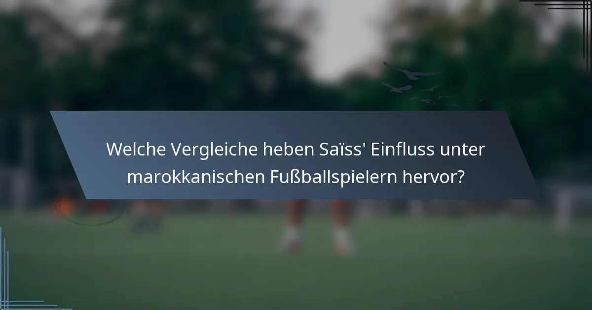 Welche Vergleiche heben Saïss' Einfluss unter marokkanischen Fußballspielern hervor?