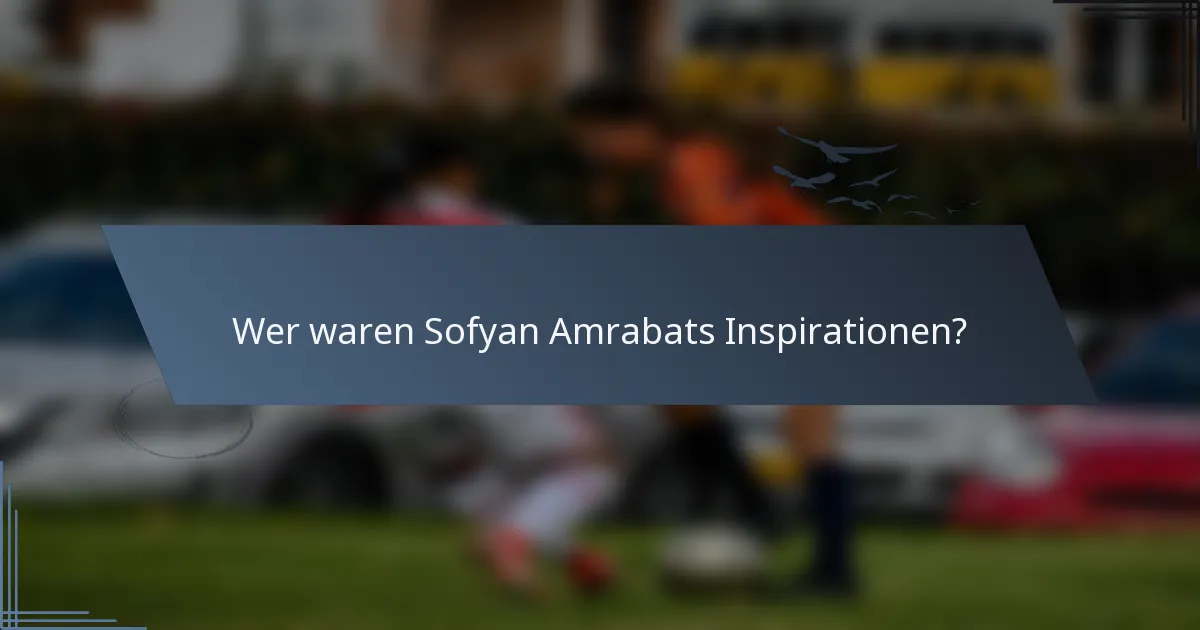 Wer waren Sofyan Amrabats Inspirationen?