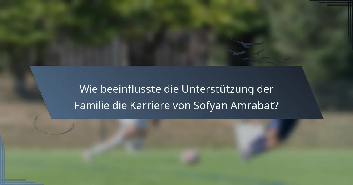 Wie beeinflusste die Unterstützung der Familie die Karriere von Sofyan Amrabat?