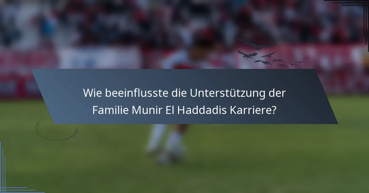 Wie beeinflusste die Unterstützung der Familie Munir El Haddadis Karriere?