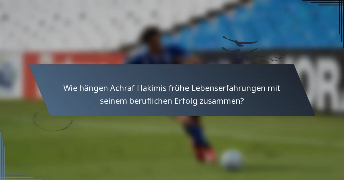 Wie hängen Achraf Hakimis frühe Lebenserfahrungen mit seinem beruflichen Erfolg zusammen?