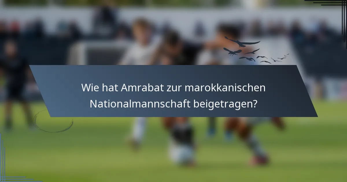 Wie hat Amrabat zur marokkanischen Nationalmannschaft beigetragen?