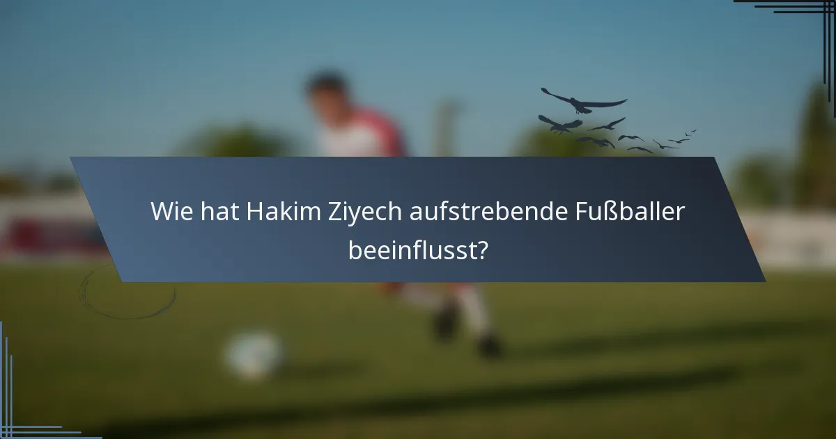 Wie hat Hakim Ziyech aufstrebende Fußballer beeinflusst?