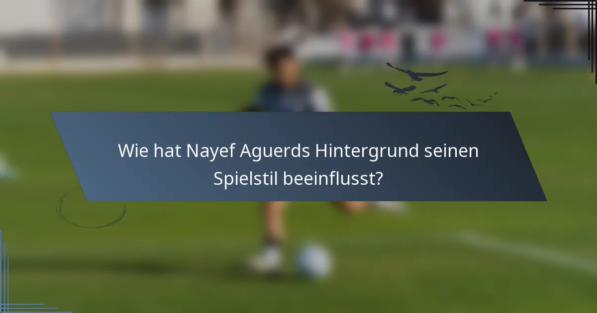 Wie hat Nayef Aguerds Hintergrund seinen Spielstil beeinflusst?