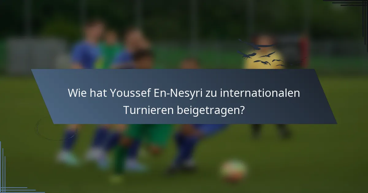 Wie hat Youssef En-Nesyri zu internationalen Turnieren beigetragen?