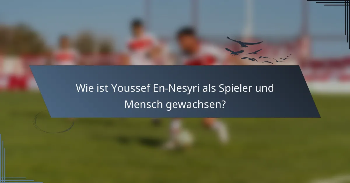 Wie ist Youssef En-Nesyri als Spieler und Mensch gewachsen?