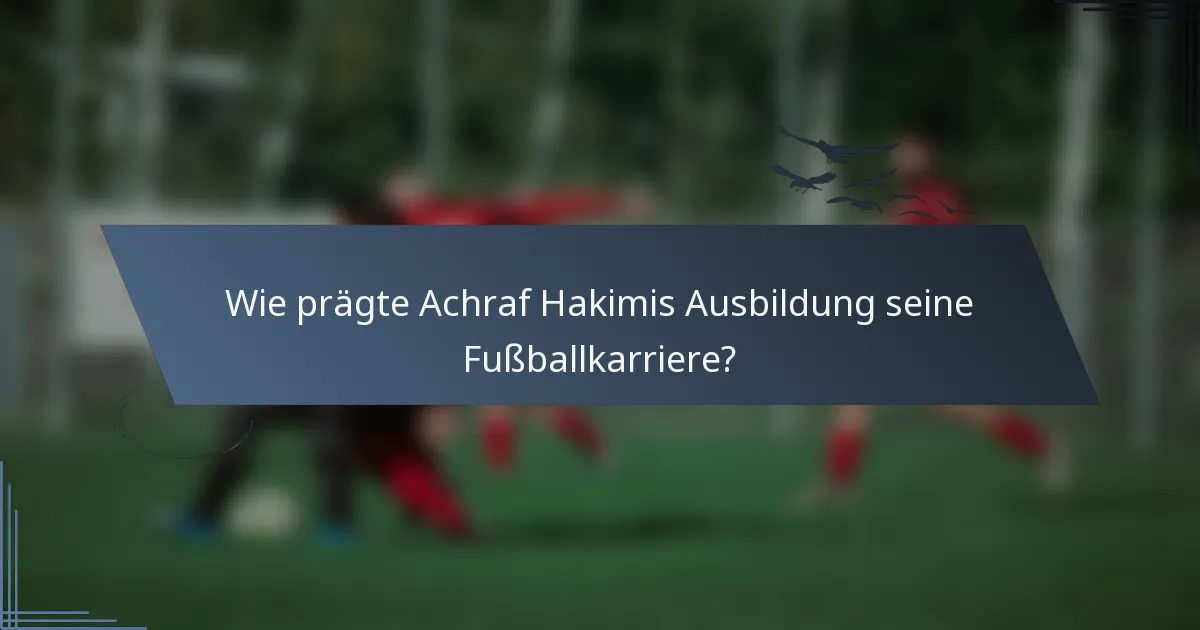 Wie prägte Achraf Hakimis Ausbildung seine Fußballkarriere?