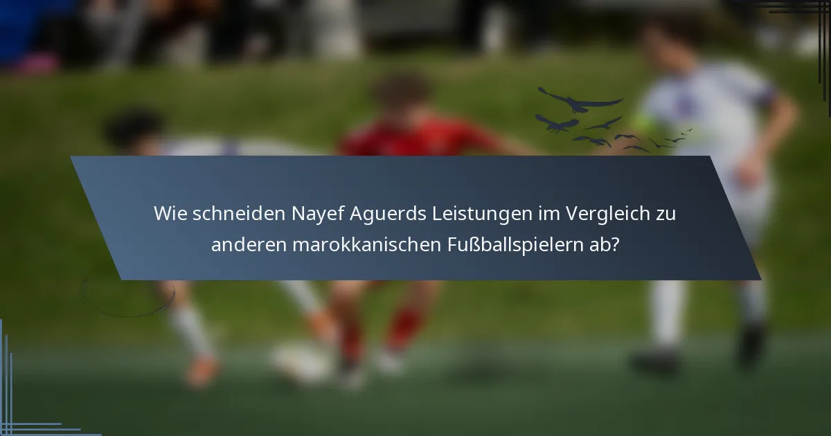 Wie schneiden Nayef Aguerds Leistungen im Vergleich zu anderen marokkanischen Fußballspielern ab?