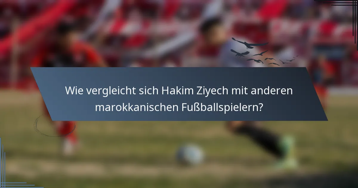 Wie vergleicht sich Hakim Ziyech mit anderen marokkanischen Fußballspielern?