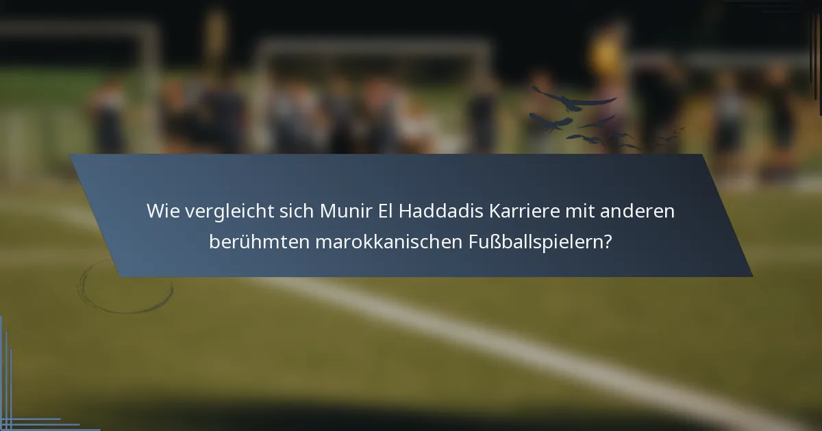 Wie vergleicht sich Munir El Haddadis Karriere mit anderen berühmten marokkanischen Fußballspielern?