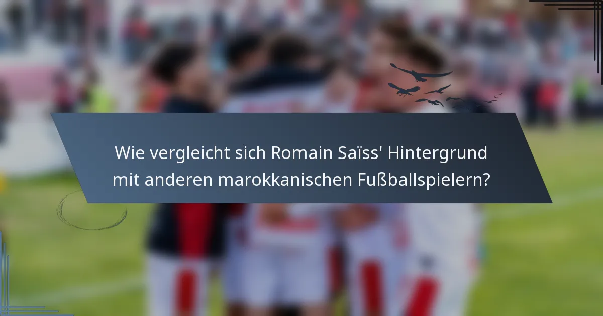 Wie vergleicht sich Romain Saïss' Hintergrund mit anderen marokkanischen Fußballspielern?