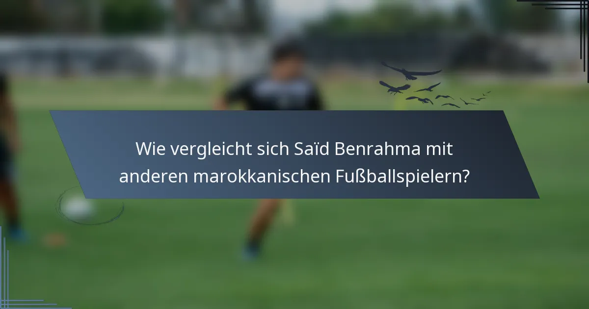 Wie vergleicht sich Saïd Benrahma mit anderen marokkanischen Fußballspielern?