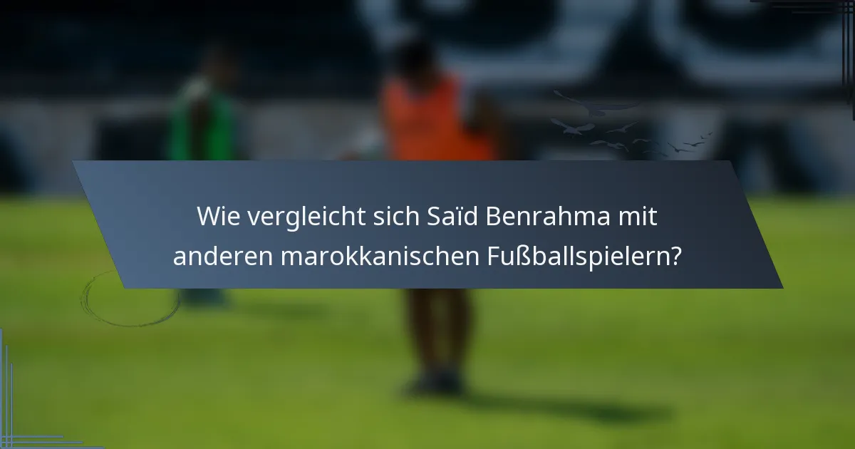 Wie vergleicht sich Saïd Benrahma mit anderen marokkanischen Fußballspielern?