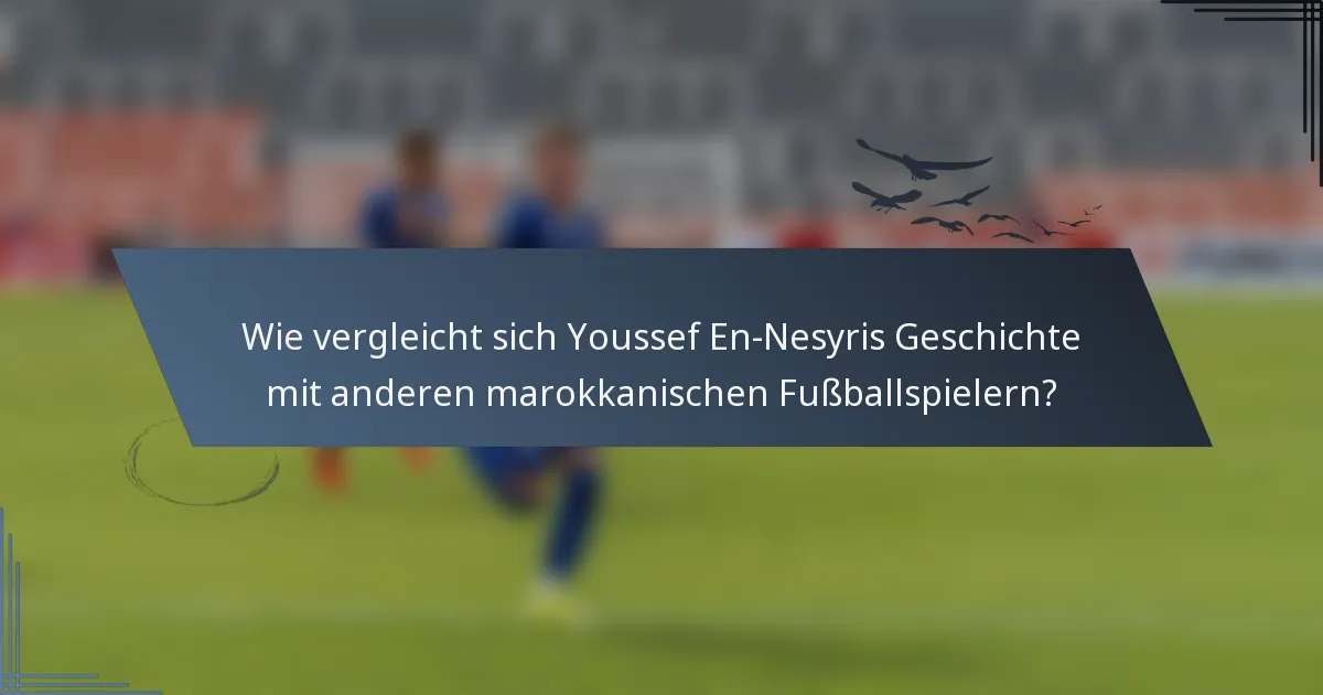 Wie vergleicht sich Youssef En-Nesyris Geschichte mit anderen marokkanischen Fußballspielern?