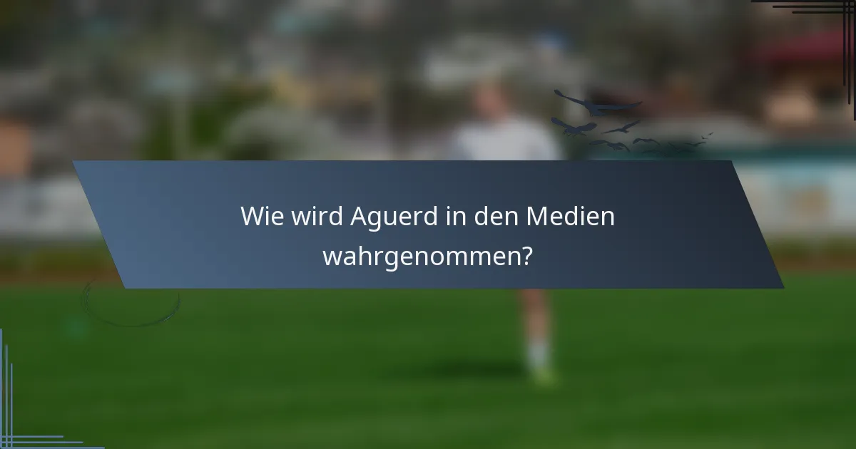 Wie wird Aguerd in den Medien wahrgenommen?